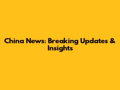 China News: Breaking Updates & Insights