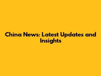 China News: Latest Updates and Insights