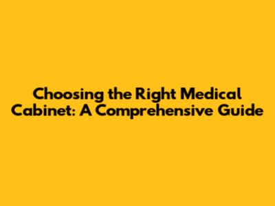 Choosing the Right Medical Cabinet: A Comprehensive Guide