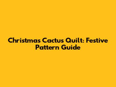 Christmas Cactus Quilt: Festive Pattern Guide
