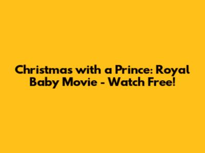 Christmas with a Prince: Royal Baby Movie - Watch Free!