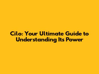 Cilo: Your Ultimate Guide to Understanding Its Power