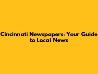Cincinnati Newspapers: Your Guide to Local News