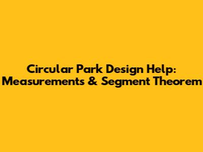 Circular Park Design Help: Measurements & Segment Theorem