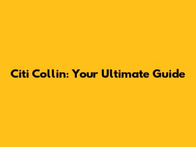 Citi Collin: Your Ultimate Guide