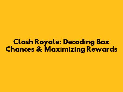 Clash Royale: Decoding Box Chances & Maximizing Rewards