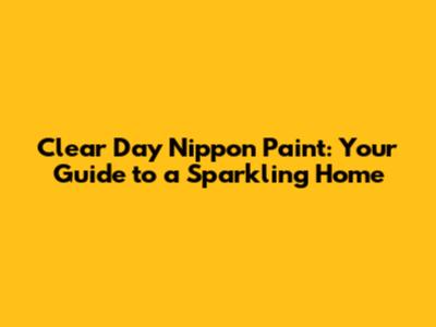 Clear Day Nippon Paint: Your Guide to a Sparkling Home