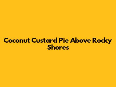Coconut Custard Pie Above Rocky Shores