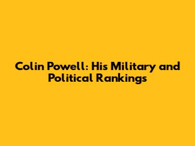 Colin Powell: His Military and Political Rankings