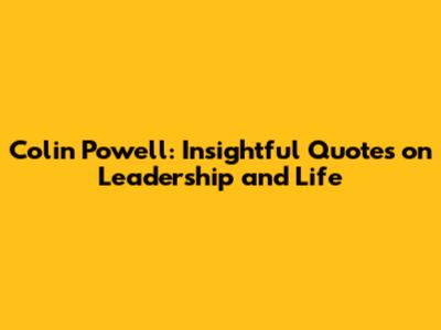 Colin Powell: Insightful Quotes on Leadership and Life