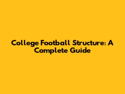 College Football Structure: A Complete Guide