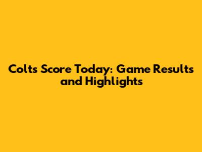 Colts Score Today: Game Results and Highlights