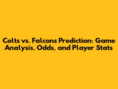 Colts vs. Falcons Prediction: Game Analysis, Odds, and Player Stats
