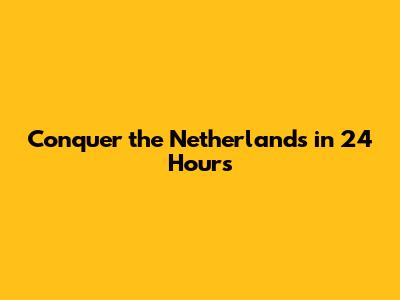 Conquer the Netherlands in 24 Hours
