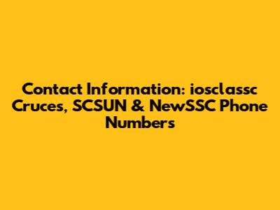 Contact Information: iosclassc Cruces, SCSUN & NewSSC Phone Numbers