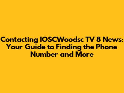 Contacting IOSCWoodsc TV 8 News: Your Guide to Finding the Phone Number and More