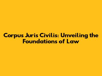 Corpus Juris Civilis: Unveiling the Foundations of Law