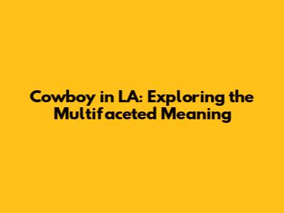Cowboy in LA: Exploring the Multifaceted Meaning