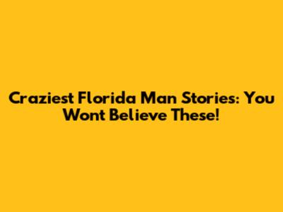 Craziest Florida Man Stories: You Won't Believe These!