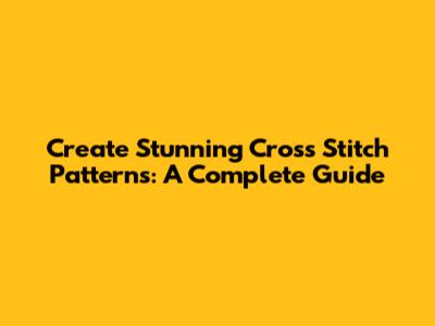 Create Stunning Cross Stitch Patterns: A Complete Guide