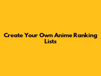 Create Your Own Anime Ranking Lists