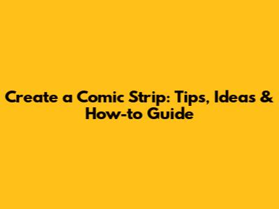 Create a Comic Strip: Tips, Ideas & How-to Guide