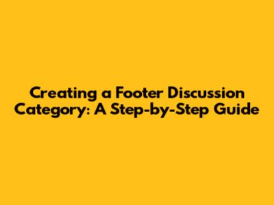 Creating a Footer Discussion Category: A Step-by-Step Guide