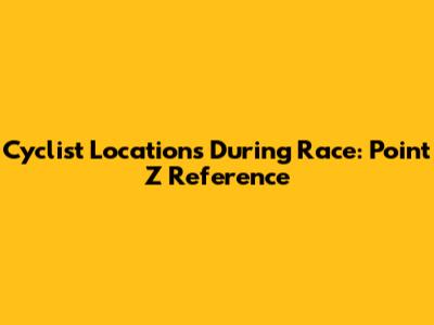 Cyclist Locations During Race: Point Z Reference