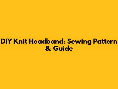 DIY Knit Headband: Sewing Pattern & Guide