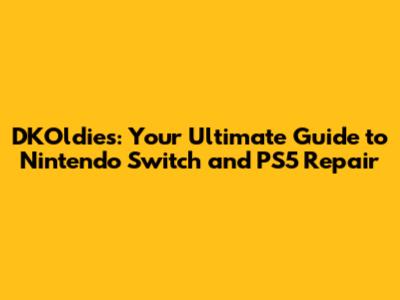 DKOldies: Your Ultimate Guide to Nintendo Switch and PS5 Repair