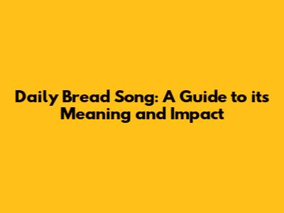 Daily Bread Song: A Guide to its Meaning and Impact