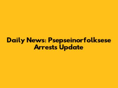 Daily News: Psepseinorfolksese Arrests Update