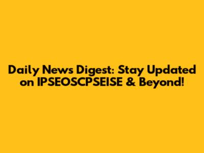 Daily News Digest: Stay Updated on IPSEOSCPSEISE & Beyond!
