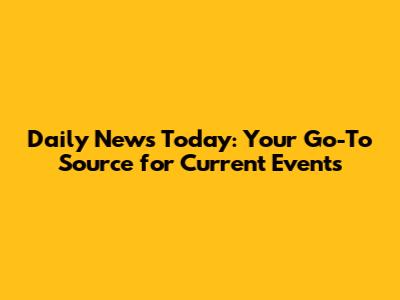 Daily News Today: Your Go-To Source for Current Events