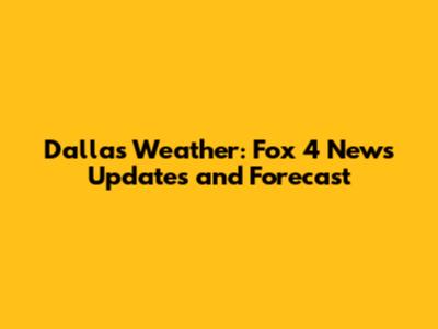 Dallas Weather: Fox 4 News Updates and Forecast