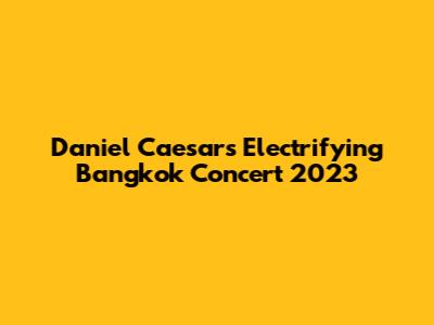 Daniel Caesar's Electrifying Bangkok Concert 2023