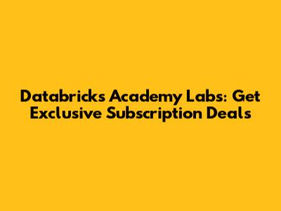 Databricks Academy Labs: Get Exclusive Subscription Deals