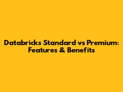 Databricks Standard vs Premium: Features & Benefits