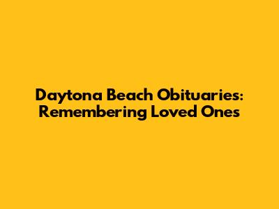Daytona Beach Obituaries: Remembering Loved Ones