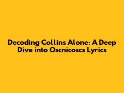 Decoding 'Collins Alone': A Deep Dive into Oscnicosc's Lyrics