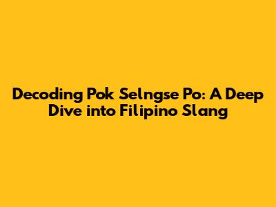 Decoding 'Pok Selngse Po': A Deep Dive into Filipino Slang