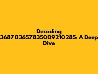 Decoding 368703657835009210285: A Deep Dive