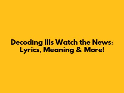 Decoding III's 'Watch the News': Lyrics, Meaning & More!