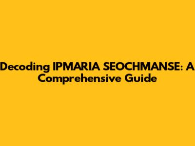 Decoding IPMARIA SEOCHMANSE: A Comprehensive Guide