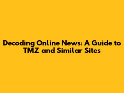 Decoding Online News: A Guide to TMZ and Similar Sites