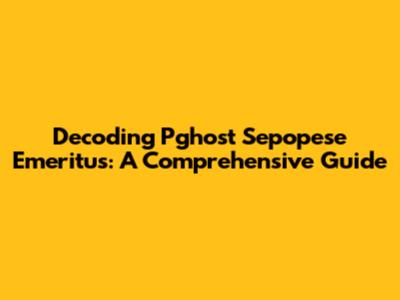 Decoding Pghost Sepopese Emeritus: A Comprehensive Guide