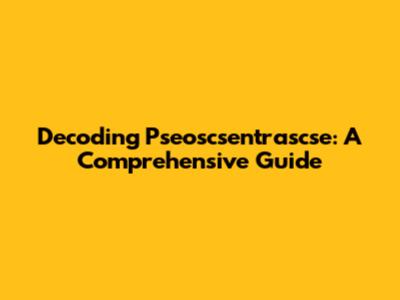 Decoding Pseoscsentrascse: A Comprehensive Guide
