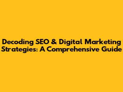 Decoding SEO & Digital Marketing Strategies: A Comprehensive Guide