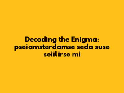 Decoding the Enigma: "pseiamsterdamse seda suse seiilirse mi"