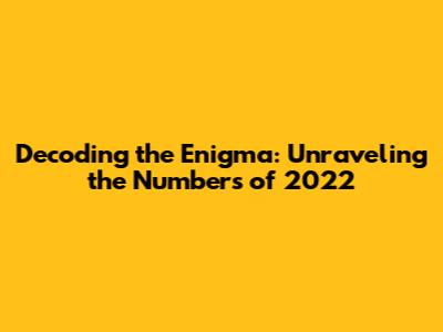 Decoding the Enigma: Unraveling the Numbers of 2022